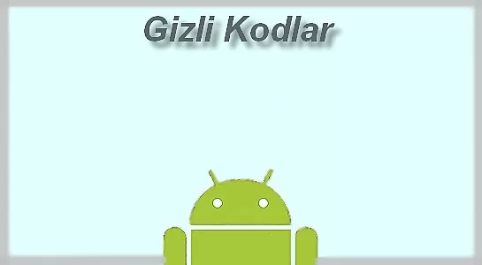 android-telefonlarda-gizli-kodlar-ve-gorevleri